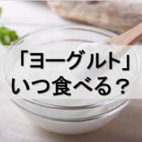 「ヨーグルト」はいつ食べますか？